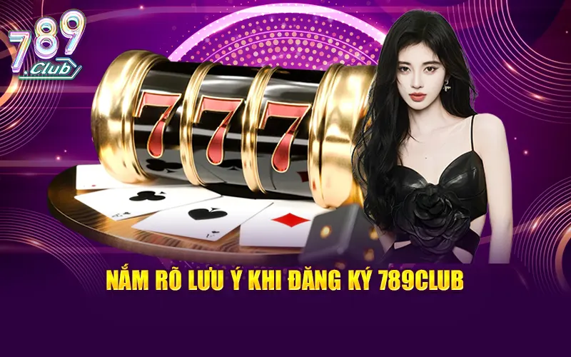 Nắm rõ một số lưu ý khi đăng ký 789Club