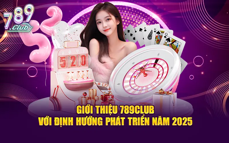 Giới Thiệu 789CLUB Với Định Hướng Phát Triển Năm 2025