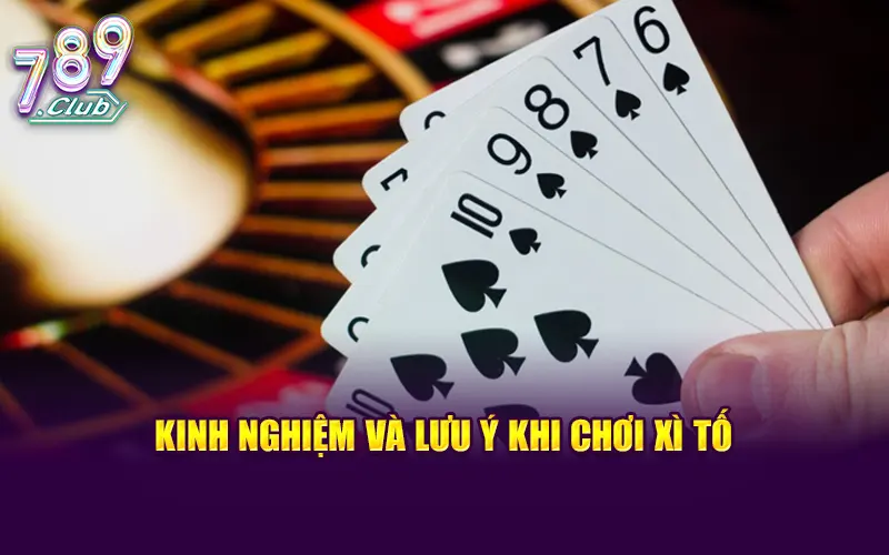 Kinh nghiệm và những lưu ý quan trọng khi chơi xì tố
