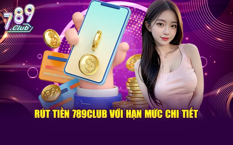 Rút tiền 789CLUB có nhiều hạn mức khác nhau tuỳ vào cấp độ chơi