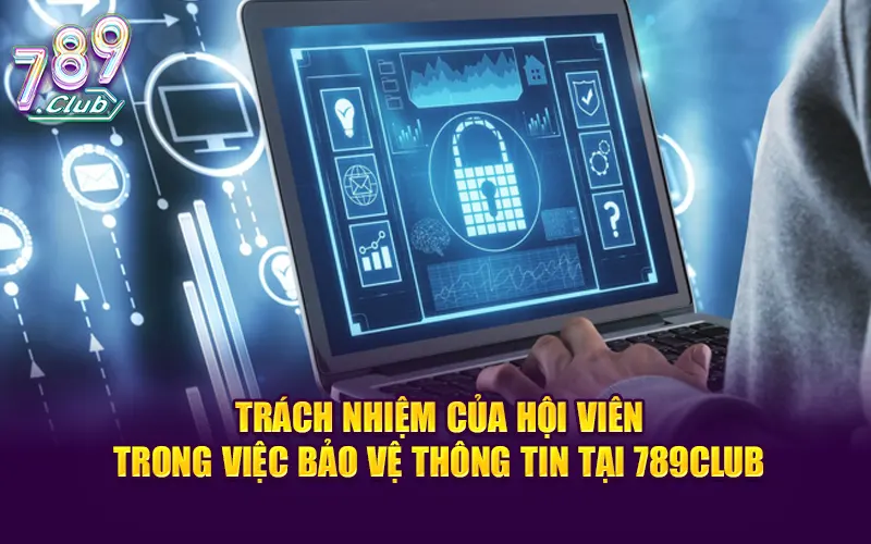 Trách nhiệm của hội viên trong việc bảo vệ thông tin tại 789CLUB