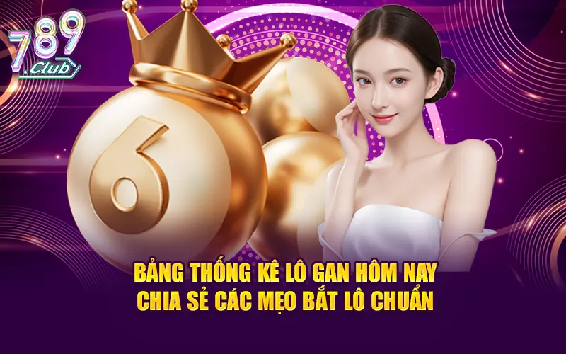 Bảng Thống Kê Lô Gan Hôm Nay - Chia Sẻ Các Mẹo Bắt Lô Chuẩn