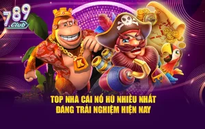 Top Nhà Cái Nổ Hũ Nhiều Nhất Đáng Trải Nghiệm Hiện Nay